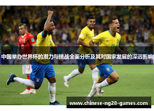 中国举办世界杯的潜力与挑战全面分析及其对国家发展的深远影响 中国举办世界杯的潜力与挑战全面分析及其对国家发展的深远影响