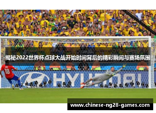 揭秘2022世界杯点球大战开始时间背后的精彩瞬间与赛场氛围 揭秘2022世界杯点球大战开始时间背后的精彩瞬间与赛场氛围