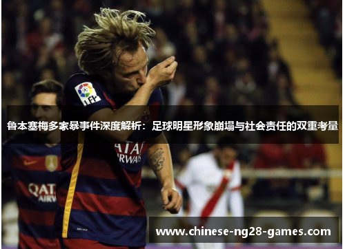 鲁本塞梅多家暴事件深度解析：足球明星形象崩塌与社会责任的双重考量