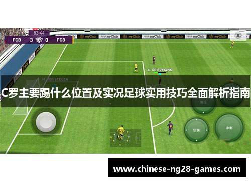 C罗主要踢什么位置及实况足球实用技巧全面解析指南 C罗主要踢什么位置及实况足球实用技巧全面解析指南