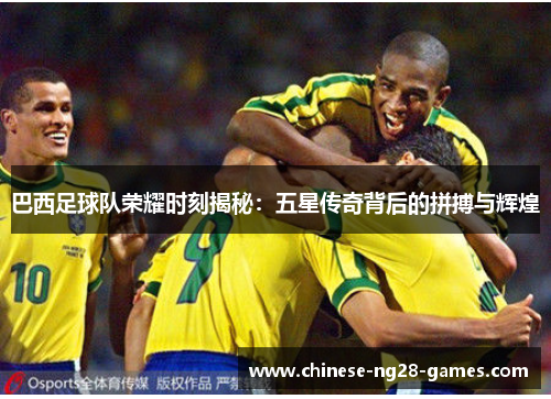 巴西足球队荣耀时刻揭秘：五星传奇背后的拼搏与辉煌
