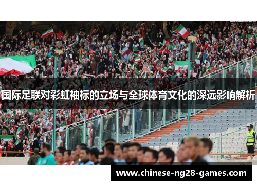 国际足联对彩虹袖标的立场与全球体育文化的深远影响解析 国际足联对彩虹袖标的立场与全球体育文化的深远影响解析