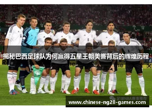 揭秘巴西足球队为何赢得五星王朝美誉背后的辉煌历程 揭秘巴西足球队为何赢得五星王朝美誉背后的辉煌历程