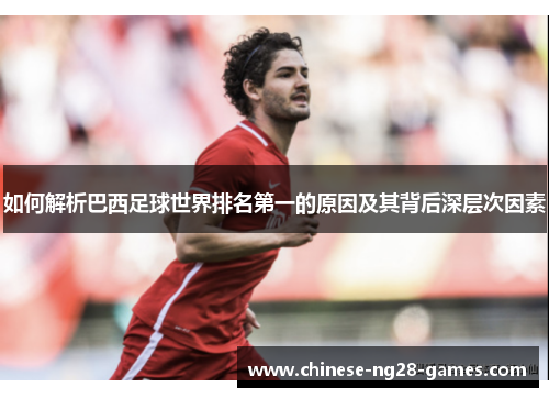 如何解析巴西足球世界排名第一的原因及其背后深层次因素 如何解析巴西足球世界排名第一的原因及其背后深层次因素
