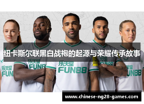 纽卡斯尔联黑白战袍的起源与荣耀传承故事 纽卡斯尔联黑白战袍的起源与荣耀传承故事