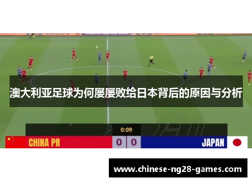 澳大利亚足球为何屡屡败给日本背后的原因与分析