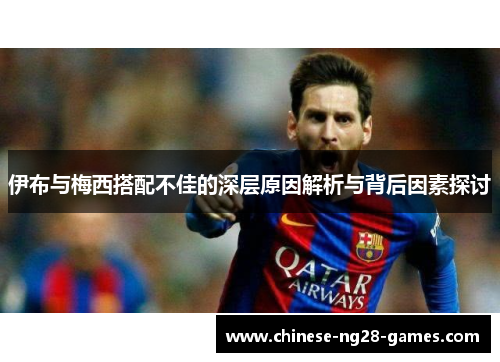 伊布与梅西搭配不佳的深层原因解析与背后因素探讨