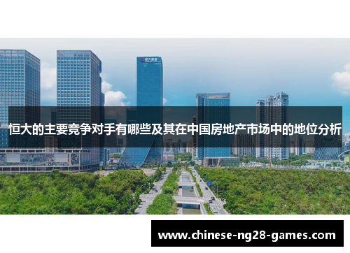 恒大的主要竞争对手有哪些及其在中国房地产市场中的地位分析