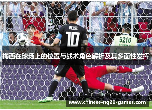 梅西在球场上的位置与战术角色解析及其多面性发挥 梅西在球场上的位置与战术角色解析及其多面性发挥
