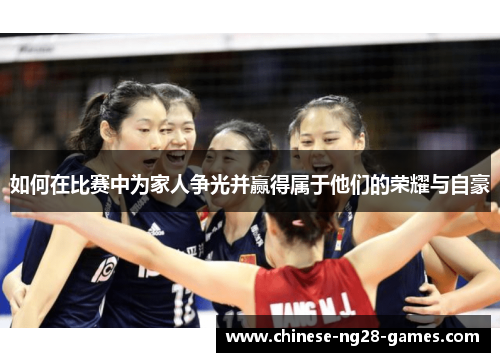如何在比赛中为家人争光并赢得属于他们的荣耀与自豪 如何在比赛中为家人争光并赢得属于他们的荣耀与自豪