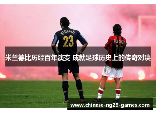 米兰德比历经百年演变 成就足球历史上的传奇对决 米兰德比历经百年演变 成就足球历史上的传奇对决