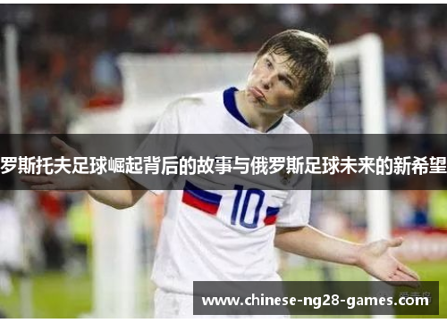 罗斯托夫足球崛起背后的故事与俄罗斯足球未来的新希望 罗斯托夫足球崛起背后的故事与俄罗斯足球未来的新希望