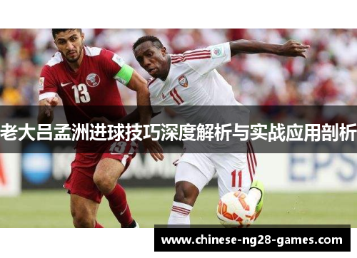 老大吕孟洲进球技巧深度解析与实战应用剖析