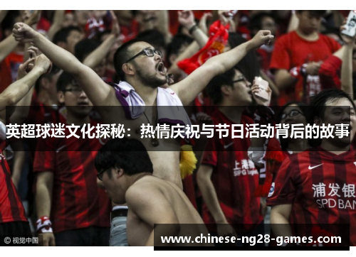 英超球迷文化探秘:热情庆祝与节日活动背后的故事 英超球迷文化探秘:热情庆祝与节日活动背后的故事