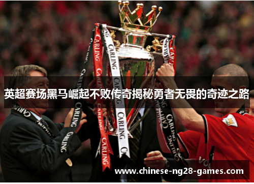 英超赛场黑马崛起不败传奇揭秘勇者无畏的奇迹之路 英超赛场黑马崛起不败传奇揭秘勇者无畏的奇迹之路