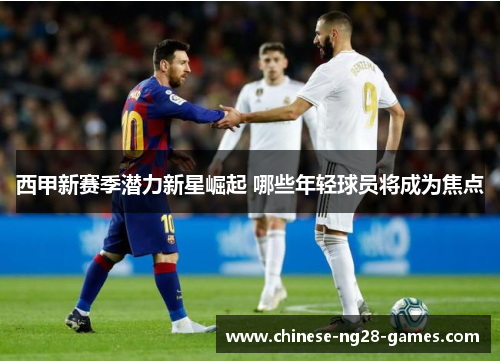 西甲新赛季潜力新星崛起 哪些年轻球员将成为焦点 西甲新赛季潜力新星崛起 哪些年轻球员将成为焦点