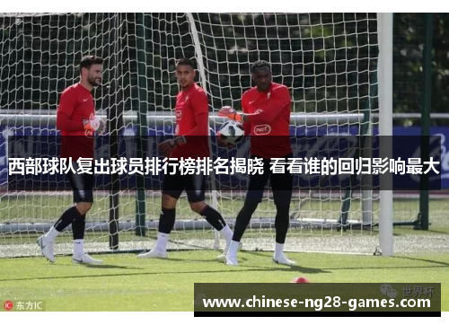 西部球队复出球员排行榜排名揭晓 看看谁的回归影响最大 西部球队复出球员排行榜排名揭晓 看看谁的回归影响最大