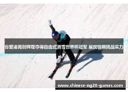 谷爱凌再创辉煌夺得自由式滑雪世界杯冠军 展现极限挑战实力 谷爱凌再创辉煌夺得自由式滑雪世界杯冠军 展现极限挑战实力