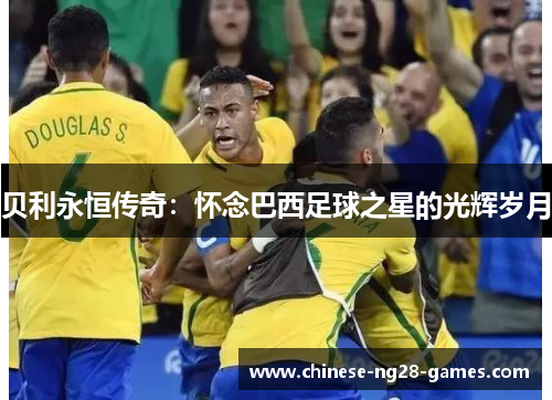 贝利永恒传奇:怀念巴西足球之星的光辉岁月 贝利永恒传奇:怀念巴西足球之星的光辉岁月