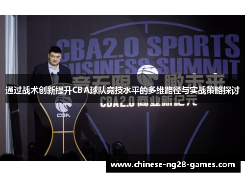 通过战术创新提升CBA球队竞技水平的多维路径与实战策略探讨 通过战术创新提升CBA球队竞技水平的多维路径与实战策略探讨