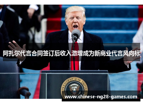 阿扎尔代言合同签订后收入激增成为新商业代言风向标 阿扎尔代言合同签订后收入激增成为新商业代言风向标