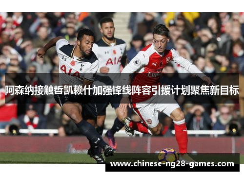 阿森纳接触哲凯赖什加强锋线阵容引援计划聚焦新目标