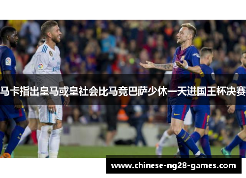 马卡指出皇马或皇社会比马竞巴萨少休一天进国王杯决赛 马卡指出皇马或皇社会比马竞巴萨少休一天进国王杯决赛