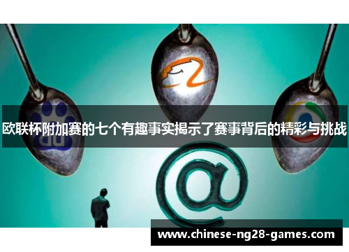 欧联杯附加赛的七个有趣事实揭示了赛事背后的精彩与挑战 欧联杯附加赛的七个有趣事实揭示了赛事背后的精彩与挑战