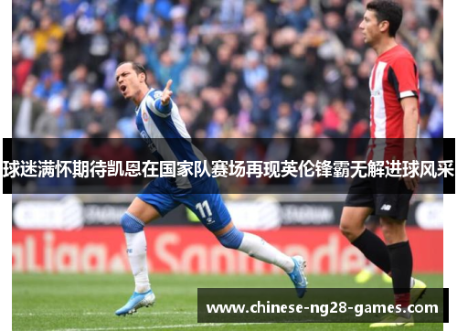 球迷满怀期待凯恩在国家队赛场再现英伦锋霸无解进球风采