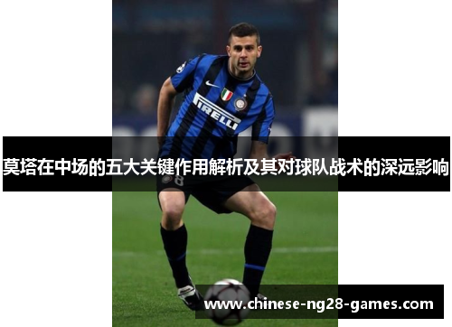 莫塔在中场的五大关键作用解析及其对球队战术的深远影响 莫塔在中场的五大关键作用解析及其对球队战术的深远影响
