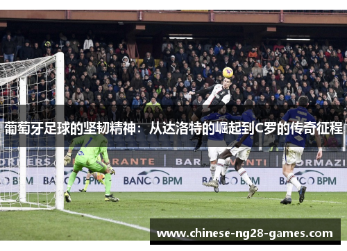 葡萄牙足球的坚韧精神:从达洛特的崛起到C罗的传奇征程 葡萄牙足球的坚韧精神:从达洛特的崛起到C罗的传奇征程