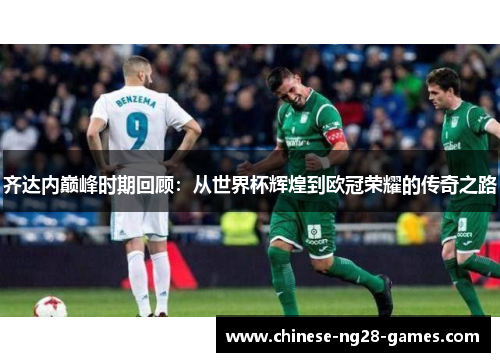 齐达内巅峰时期回顾:从世界杯辉煌到欧冠荣耀的传奇之路 齐达内巅峰时期回顾:从世界杯辉煌到欧冠荣耀的传奇之路