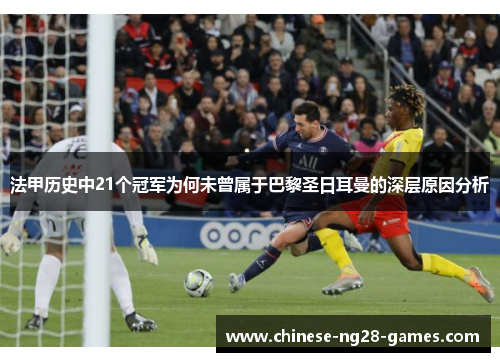 法甲历史中21个冠军为何未曾属于巴黎圣日耳曼的深层原因分析 法甲历史中21个冠军为何未曾属于巴黎圣日耳曼的深层原因分析
