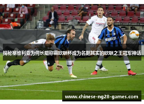 揭秘塞维利亚为何长期称霸欧联杯成为名副其实的欧联之王冠军神话 揭秘塞维利亚为何长期称霸欧联杯成为名副其实的欧联之王冠军神话