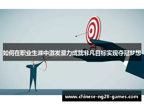 如何在职业生涯中激发潜力成就非凡目标实现夺冠梦想 如何在职业生涯中激发潜力成就非凡目标实现夺冠梦想
