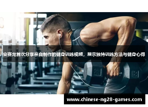 安赛龙首次分享亲自制作的健身训练视频,展示独特训练方法与健身心得 安赛龙首次分享亲自制作的健身训练视频,展示独特训练方法与健身心得