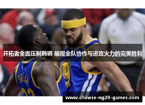 开拓者全面压制鹈鹕 展现全队协作与进攻火力的完美胜利 开拓者全面压制鹈鹕 展现全队协作与进攻火力的完美胜利