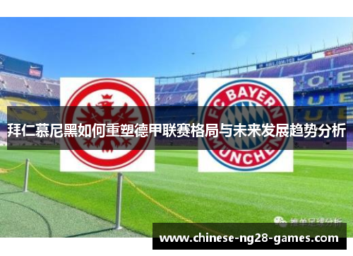拜仁慕尼黑如何重塑德甲联赛格局与未来发展趋势分析 拜仁慕尼黑如何重塑德甲联赛格局与未来发展趋势分析