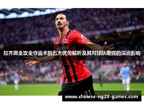 拉齐奥全攻全守战术的五大优势解析及其对球队表现的深远影响 拉齐奥全攻全守战术的五大优势解析及其对球队表现的深远影响
