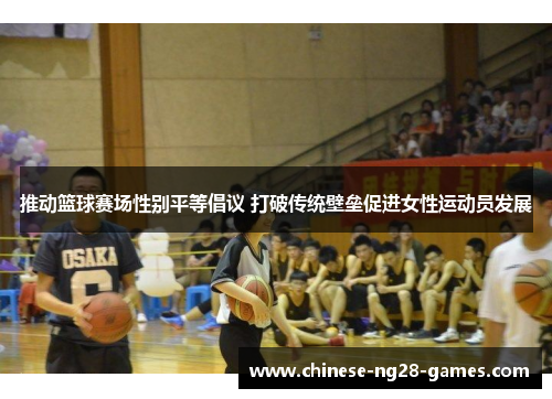 推动篮球赛场性别平等倡议 打破传统壁垒促进女性运动员发展 推动篮球赛场性别平等倡议 打破传统壁垒促进女性运动员发展