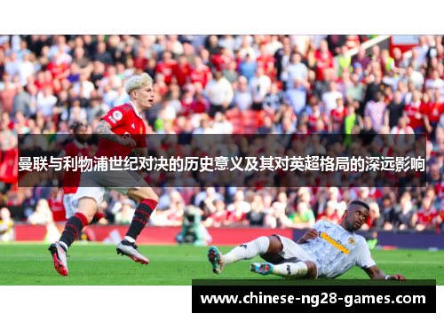 曼联与利物浦世纪对决的历史意义及其对英超格局的深远影响 曼联与利物浦世纪对决的历史意义及其对英超格局的深远影响