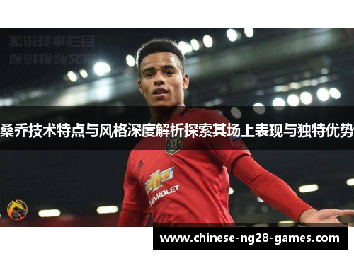 桑乔技术特点与风格深度解析探索其场上表现与独特优势 桑乔技术特点与风格深度解析探索其场上表现与独特优势