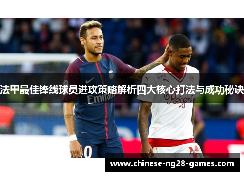 法甲最佳锋线球员进攻策略解析四大核心打法与成功秘诀 法甲最佳锋线球员进攻策略解析四大核心打法与成功秘诀