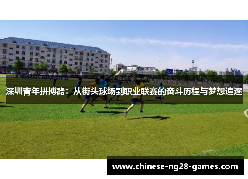 深圳青年拼搏路:从街头球场到职业联赛的奋斗历程与梦想追逐 深圳青年拼搏路:从街头球场到职业联赛的奋斗历程与梦想追逐