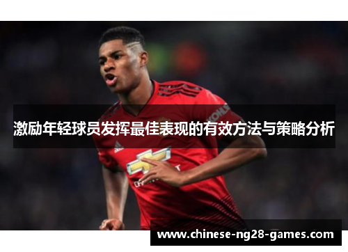 激励年轻球员发挥最佳表现的有效方法与策略分析 激励年轻球员发挥最佳表现的有效方法与策略分析