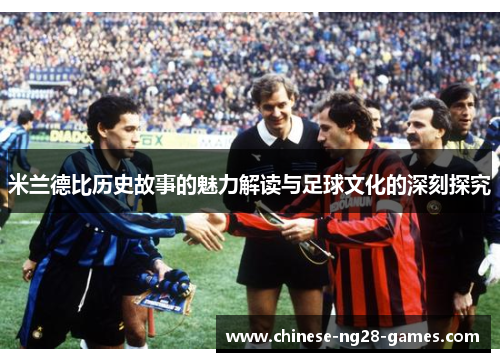 米兰德比历史故事的魅力解读与足球文化的深刻探究