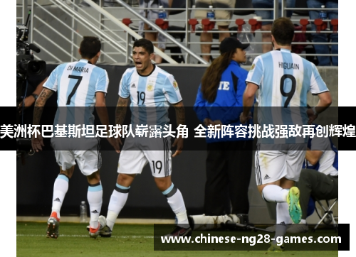 美洲杯巴基斯坦足球队崭露头角 全新阵容挑战强敌再创辉煌 美洲杯巴基斯坦足球队崭露头角 全新阵容挑战强敌再创辉煌