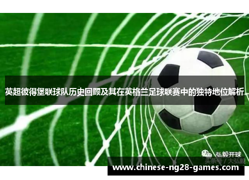 英超彼得堡联球队历史回顾及其在英格兰足球联赛中的独特地位解析 英超彼得堡联球队历史回顾及其在英格兰足球联赛中的独特地位解析