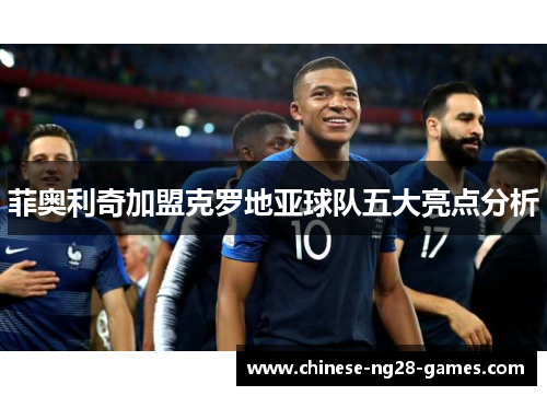 菲奥利奇加盟克罗地亚球队五大亮点分析 菲奥利奇加盟克罗地亚球队五大亮点分析