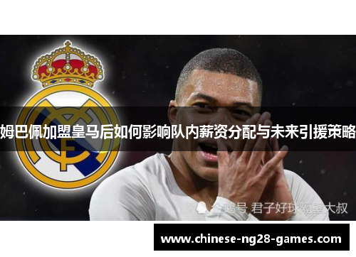 姆巴佩加盟皇马后如何影响队内薪资分配与未来引援策略 姆巴佩加盟皇马后如何影响队内薪资分配与未来引援策略